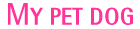 MY PET DOG